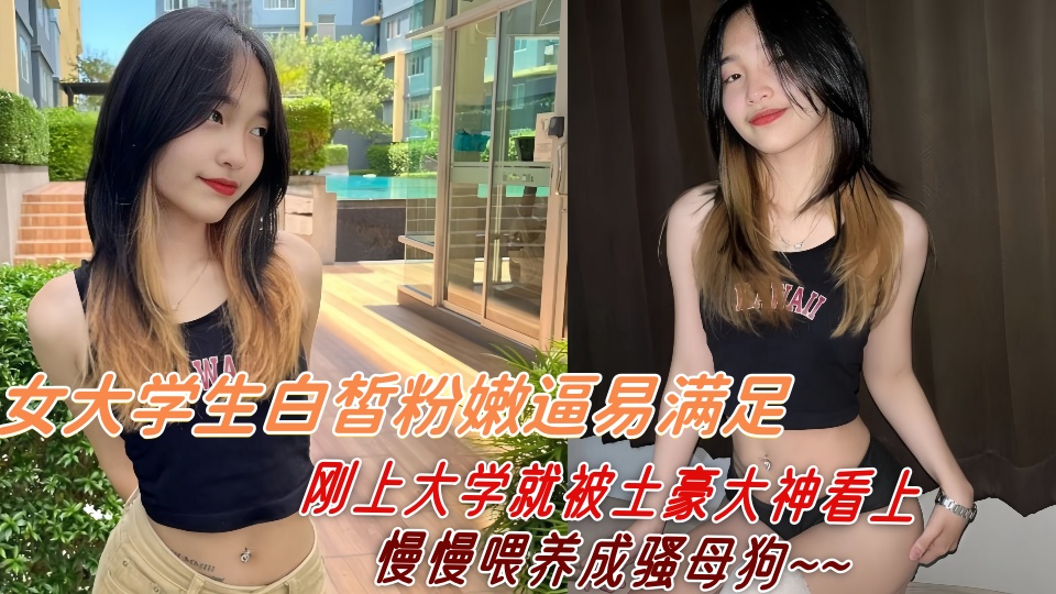 女大学生白皙粉嫩逼易满足，刚上大学就被土豪大神看上慢慢喂养成骚母狗~~