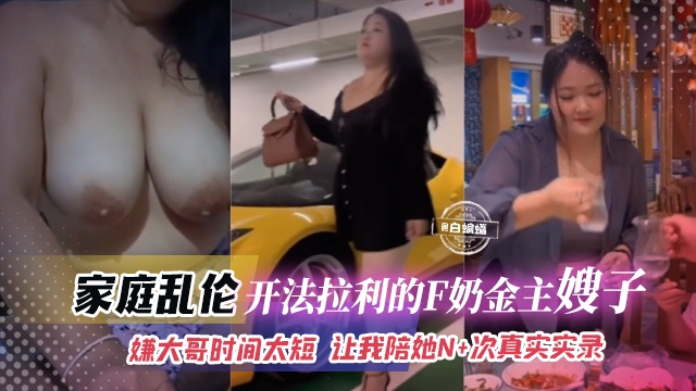 家庭乱伦-开法拉利的F奶金主嫂子-嫌大哥时间太短 让我陪她N+次真实记录